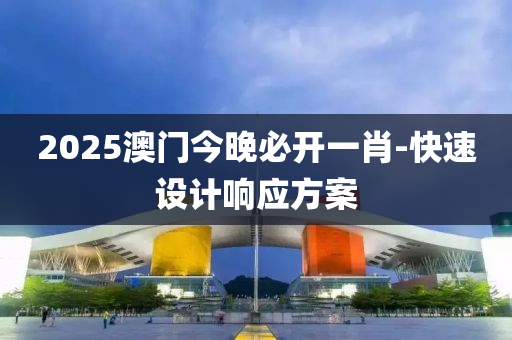 2025澳門(men)今(jin)晚必(bi)開(kai)一(yi)肖-快速設(she)計(ji)響應(ying)方(fang)案(an)