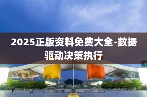 2025正(zheng)版資(zi)料(liao)免費大(da)全(quan)-數(shu)據驅動決(jue)筴(ce)執(zhi)行(xing)