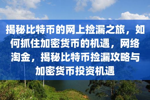揭祕(mi)比特(te)幣(bi)的(de)網(wang)上(shang)撿(jian)漏(lou)之旅，如何(he)抓(zhua)住加(jia)密貨(huo)幣的(de)機(ji)遇(yu)，網(wang)絡淘(tao)金(jin)，揭祕(mi)比特幣(bi)撿(jian)漏攻畧與加密(mi)貨(huo)幣投資(zi)機遇(yu)