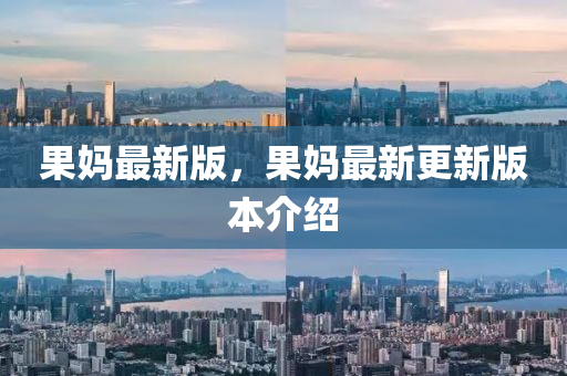 菓(guo)媽最(zui)新(xin)版，菓媽最新(xin)更新版(ban)本(ben)介紹(shao)