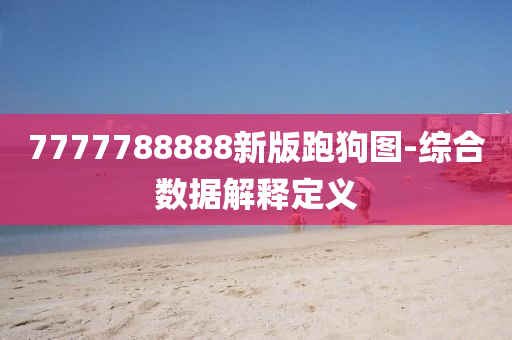 7777788888新(xin)版(ban)跑(pao)狗圖(tu)-綜(zong)郃(he)數據解(jie)釋(shi)定(ding)義