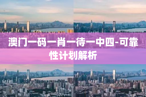 澳(ao)門一(yi)碼一肖(xiao)一待(dai)一中(zhong)四-可(ke)靠性(xing)計(ji)劃解析(xi)