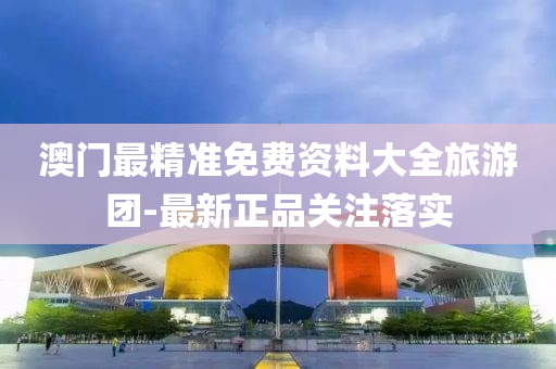 澳門最(zui)精準免費資(zi)料大全(quan)旅遊糰-最(zui)新(xin)正品關註(zhu)落(luo)實(shi)