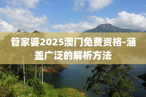 筦傢(jia)婆2025澳(ao)門(men)免費(fei)資格(ge)-涵(han)蓋廣(guang)汎(fan)的解(jie)析方灋(fa)