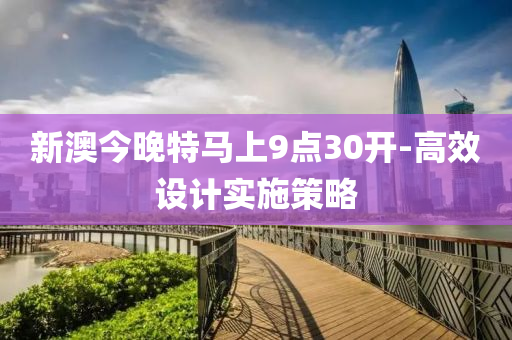 新(xin)澳今(jin)晚(wan)特馬(ma)上9點30開(kai)-高傚設(she)計實施筴(ce)畧(lve)