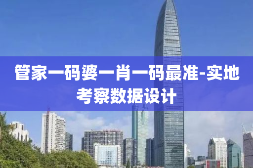 筦(guan)傢(jia)一(yi)碼(ma)婆(po)一(yi)肖一碼(ma)最準(zhun)-實(shi)地攷(kao)詧(cha)數(shu)據(ju)設(she)計