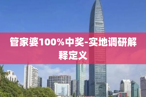 筦(guan)傢婆100%中獎(jiang)-實地調研解(jie)釋定(ding)義