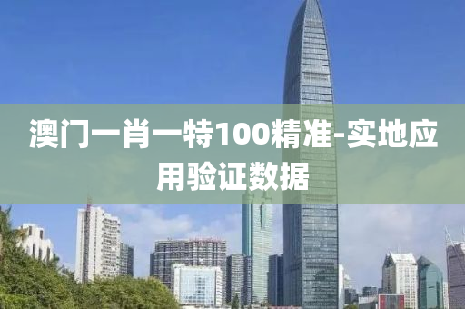 澳(ao)門一(yi)肖一特100精(jing)準-實地(di)應(ying)用(yong)驗(yan)證數(shu)據