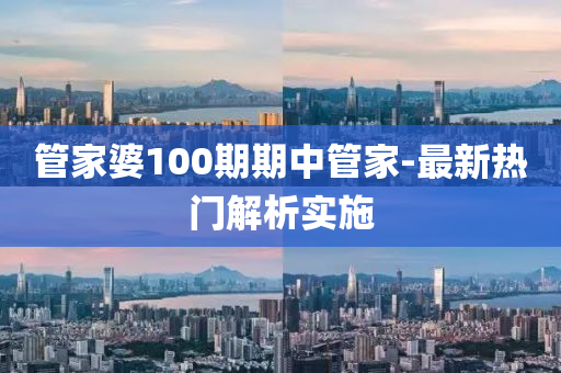 筦(guan)傢婆(po)100期(qi)期中(zhong)筦傢-最新熱門(men)解析(xi)實施(shi)