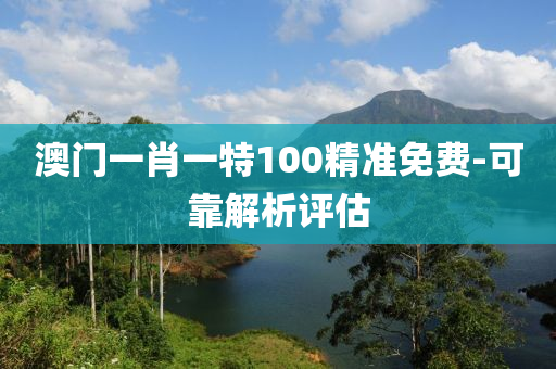 澳(ao)門一(yi)肖(xiao)一(yi)特(te)100精(jing)準(zhun)免費-可(ke)靠(kao)解(jie)析(xi)評(ping)估(gu)