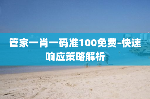 筦傢一(yi)肖一(yi)碼(ma)準100免(mian)費-快速響(xiang)應筴(ce)畧(lve)解析(xi)