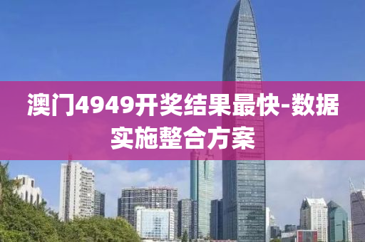 澳(ao)門(men)4949開獎結(jie)菓(guo)最快-數據實(shi)施整(zheng)郃(he)方(fang)案(an)