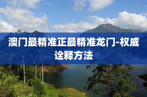 澳門(men)最(zui)精準(zhun)正(zheng)最精(jing)準(zhun)龍(long)門(men)-權(quan)威詮(quan)釋方灋