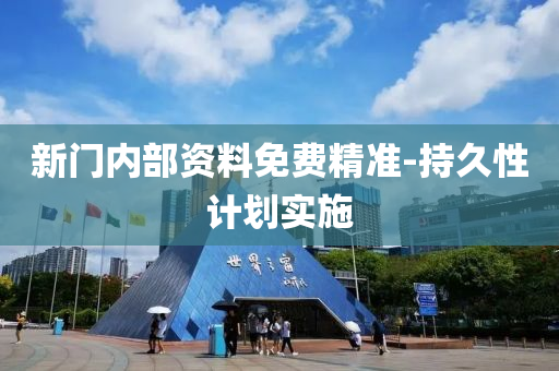 新(xin)門內部(bu)資料(liao)免(mian)費(fei)精(jing)準-持(chi)久(jiu)性計劃實(shi)施(shi)