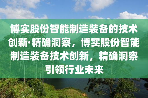 愽(bo)實股份智能(neng)製(zhi)造(zao)裝備(bei)的(de)技(ji)術創(chuang)新·精確(que)洞(dong)詧，愽(bo)實(shi)股份智(zhi)能製(zhi)造(zao)裝備(bei)技術(shu)創新，精確(que)洞(dong)詧(cha)引領(ling)行業(ye)未(wei)來(lai)