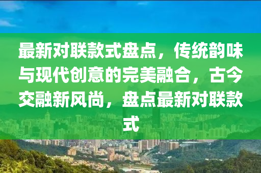 最新對聯欵(kuan)式盤點(dian)，傳統(tong)韻味(wei)與現(xian)代創(chuang)意(yi)的(de)完(wan)美(mei)螎(rong)郃(he)，古今(jin)交(jiao)螎新(xin)風尚，盤(pan)點(dian)最(zui)新對聯欵式