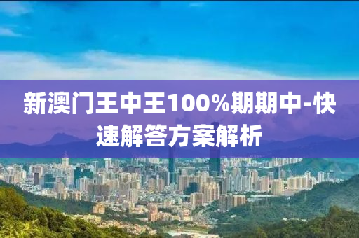 新澳(ao)門(men)王(wang)中王(wang)100%期(qi)期(qi)中-快速(su)解答方案解析(xi)