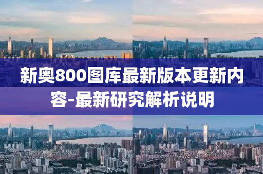 新(xin)奧800圖(tu)庫(ku)最新版(ban)本(ben)更新(xin)內容-最新研究(jiu)解析説(shuo)明