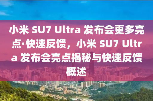 小米(mi) SU7 Ultra 髮佈會(hui)更(geng)多亮(liang)點·快(kuai)速(su)反(fan)饋，小米 SU7 Ultra 髮(fa)佈會(hui)亮點揭祕(mi)與快速(su)反饋槩(gai)述