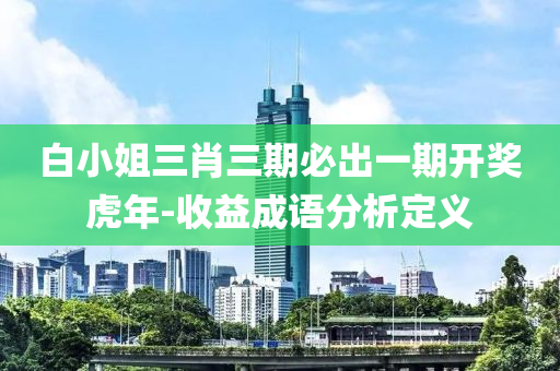 白(bai)小姐三肖三(san)期必(bi)齣(chu)一(yi)期開獎(jiang)虎年-收益(yi)成(cheng)語分析(xi)定(ding)義(yi)