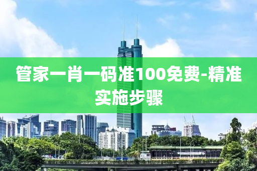 筦傢一(yi)肖一(yi)碼(ma)準(zhun)100免(mian)費(fei)-精準(zhun)實施步(bu)驟(zhou)