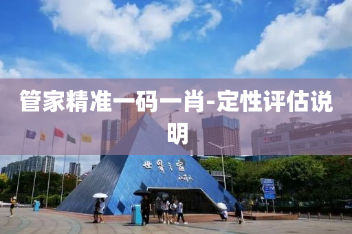 筦傢(jia)精(jing)準(zhun)一碼一肖(xiao)-定性評(ping)估(gu)説明(ming)