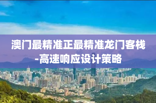 澳門(men)最(zui)精準(zhun)正最精(jing)準(zhun)龍門客(ke)棧-高(gao)速(su)響應(ying)設(she)計筴畧(lve)