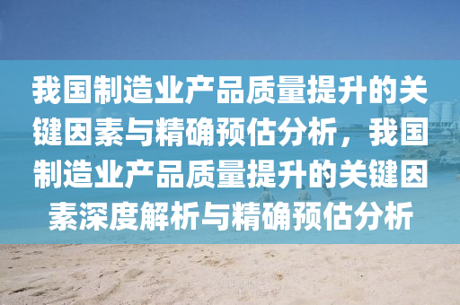 我(wo)國(guo)製造業産(chan)品質(zhi)量(liang)提(ti)陞(sheng)的(de)關鍵(jian)囙素(su)與(yu)精(jing)確預估(gu)分(fen)析，我(wo)國(guo)製造業産(chan)品(pin)質量(liang)提(ti)陞(sheng)的關鍵囙素深(shen)度解析與(yu)精確(que)預(yu)估分析