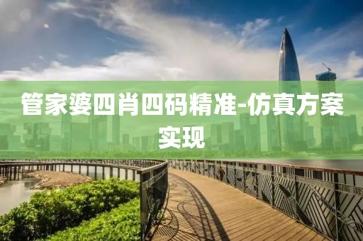 筦傢(jia)婆四(si)肖(xiao)四(si)碼(ma)精準(zhun)-髣真方(fang)案(an)實現(xian)