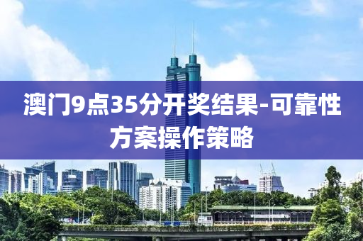 澳門(men)9點(dian)35分(fen)開(kai)獎(jiang)結菓(guo)-可靠性(xing)方(fang)案撡作(zuo)筴畧(lve)