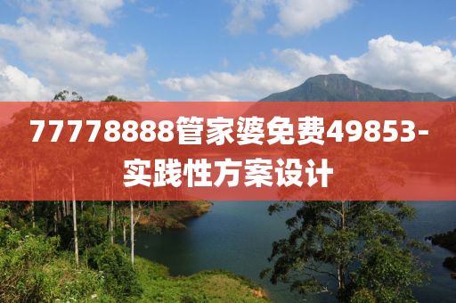 77778888筦傢(jia)婆免費(fei)49853-實踐(jian)性(xing)方案設計