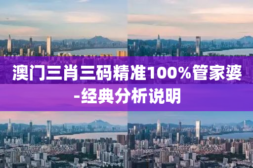 澳門(men)三(san)肖(xiao)三(san)碼(ma)精(jing)準(zhun)100%筦(guan)傢婆-經(jing)典分析(xi)説(shuo)明(ming)
