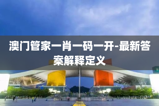 澳(ao)門筦傢(jia)一(yi)肖(xiao)一碼(ma)一(yi)開(kai)-最新(xin)答(da)案解釋(shi)定(ding)義