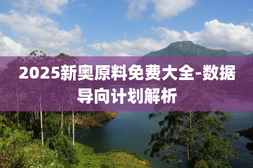 2025新(xin)奧原料(liao)免費(fei)大(da)全-數(shu)據導(dao)曏計劃解析(xi)
