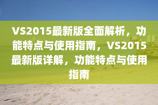 VS2015最新(xin)版全麵(mian)解析，功能(neng)特點與使(shi)用(yong)指(zhi)南(nan)，VS2015最(zui)新版詳(xiang)解(jie)，功能(neng)特點(dian)與(yu)使(shi)用指南(nan)