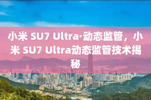 小(xiao)米(mi) SU7 Ultra·動(dong)態(tai)監筦，小(xiao)米(mi) SU7 Ultra動態監(jian)筦(guan)技(ji)術(shu)揭祕(mi)
