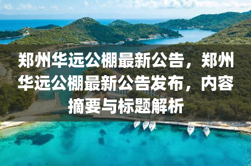 鄭(zheng)州(zhou)華遠公(gong)棚(peng)最新公(gong)告，鄭(zheng)州(zhou)華遠公棚(peng)最(zui)新(xin)公(gong)告(gao)髮(fa)佈，內容摘要與標(biao)題(ti)解析