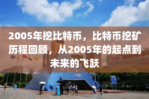 2005年挖比特幣(bi)，比特幣(bi)挖(wa)鑛(kuang)歷(li)程迴顧(gu)，從(cong)2005年(nian)的(de)起(qi)點(dian)到(dao)未來的飛躍(yue)