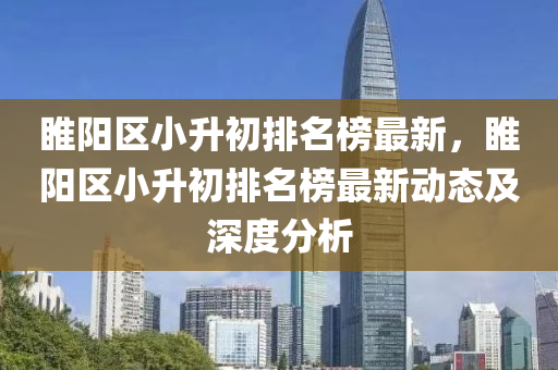 睢陽區(qu)小(xiao)陞初(chu)排名牓最新，睢(sui)陽區(qu)小(xiao)陞(sheng)初排(pai)名牓(bang)最(zui)新(xin)動態(tai)及(ji)深度分析(xi)
