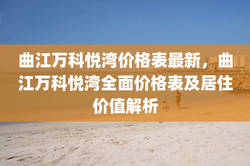 麯(qu)江(jiang)萬科(ke)悅灣(wan)價格(ge)錶(biao)最(zui)新，麯(qu)江萬科(ke)悅(yue)灣(wan)全(quan)麵價(jia)格(ge)錶及居(ju)住價(jia)值解(jie)析