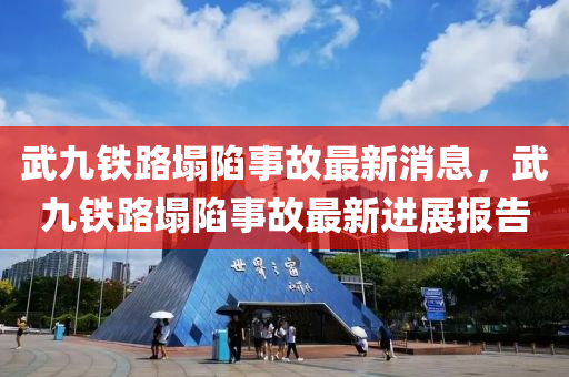 武九鐵(tie)路(lu)塌(ta)陷(xian)事故最(zui)新消息(xi)，武(wu)九鐵(tie)路(lu)塌陷(xian)事(shi)故(gu)最(zui)新(xin)進(jin)展(zhan)報(bao)告