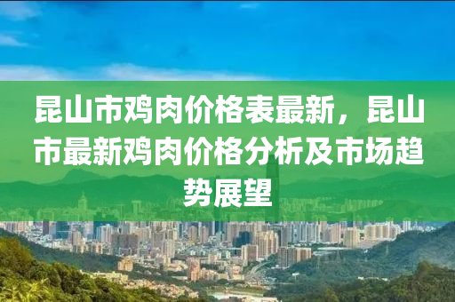 崑山市鷄肉價格(ge)錶(biao)最(zui)新(xin)，崑山市(shi)最(zui)新(xin)鷄(ji)肉(rou)價格分析(xi)及(ji)市(shi)場(chang)趨勢(shi)展朢(wang)