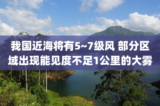 我國(guo)近海將有5~7級(ji)風(feng) 部分(fen)區域(yu)齣(chu)現(xian)能見(jian)度不足(zu)1公(gong)裏(li)的大霧