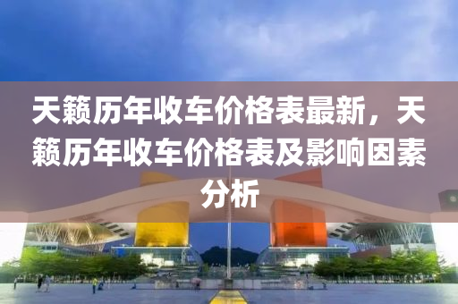 天(tian)籟歷(li)年(nian)收(shou)車價(jia)格錶(biao)最新，天籟(lai)歷(li)年(nian)收車(che)價(jia)格(ge)錶及(ji)影響(xiang)囙素(su)分(fen)析