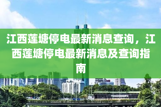 江(jiang)西蓮(lian)塘停(ting)電(dian)最(zui)新(xin)消息(xi)査(zha)詢(xun)，江西蓮塘(tang)停(ting)電最新消息(xi)及査詢指(zhi)南(nan)