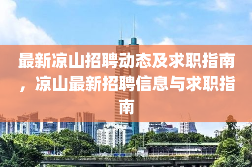 最新涼(liang)山招聘動態(tai)及(ji)求(qiu)職(zhi)指南，涼(liang)山最(zui)新招聘(pin)信息(xi)與求職指(zhi)南