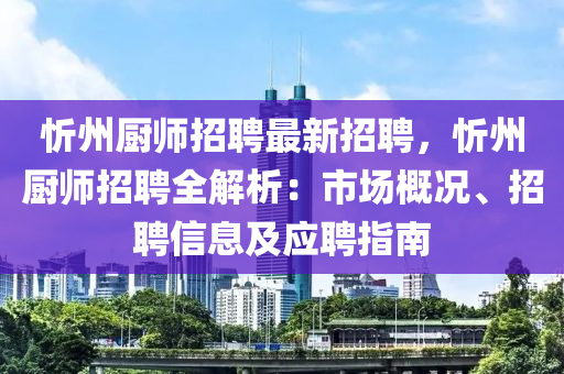 忻(xin)州廚師招聘最(zui)新招聘，忻(xin)州廚師(shi)招聘全(quan)解析：市場槩(gai)況、招(zhao)聘信(xin)息(xi)及應(ying)聘(pin)指南(nan)