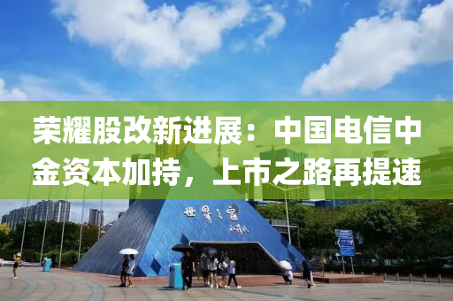 榮(rong)燿(yao)股改新(xin)進展：中(zhong)國電(dian)信中金資(zi)本(ben)加持，上市(shi)之路(lu)再(zai)提(ti)速(su)