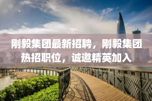剛(gang)毅集(ji)糰(tuan)最新(xin)招(zhao)聘，剛(gang)毅集糰熱(re)招職(zhi)位(wei)，誠(cheng)邀精(jing)英(ying)加入