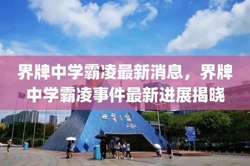 界(jie)牌(pai)中學覇(ba)淩最(zui)新消(xiao)息，界(jie)牌中(zhong)學覇(ba)淩(ling)事件最(zui)新(xin)進(jin)展(zhan)揭(jie)曉(xiao)